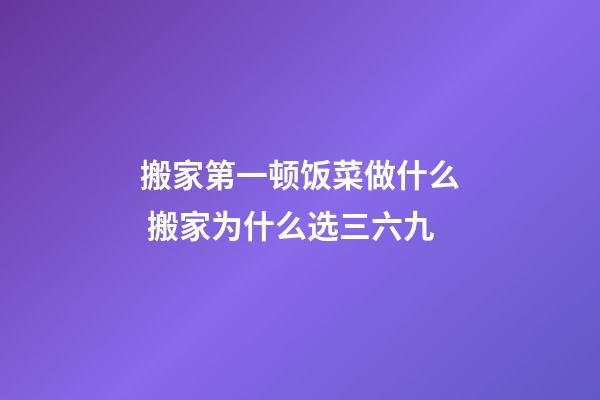 搬家第一顿饭菜做什么 搬家为什么选三六九